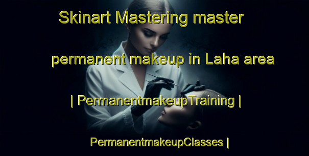 Skinart Mastering master permanent makeup in Laha area | PermanentmakeupTraining | PermanentmakeupClasses | SkinartTraining-Viet Nam
